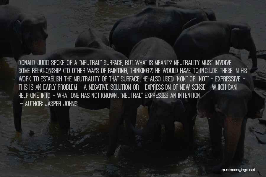 Jasper Johns Quotes: Donald Judd Spoke Of A Neutral Surface, But What Is Meant? Neutrality Must Involve Some Relationship (to Other Ways Of