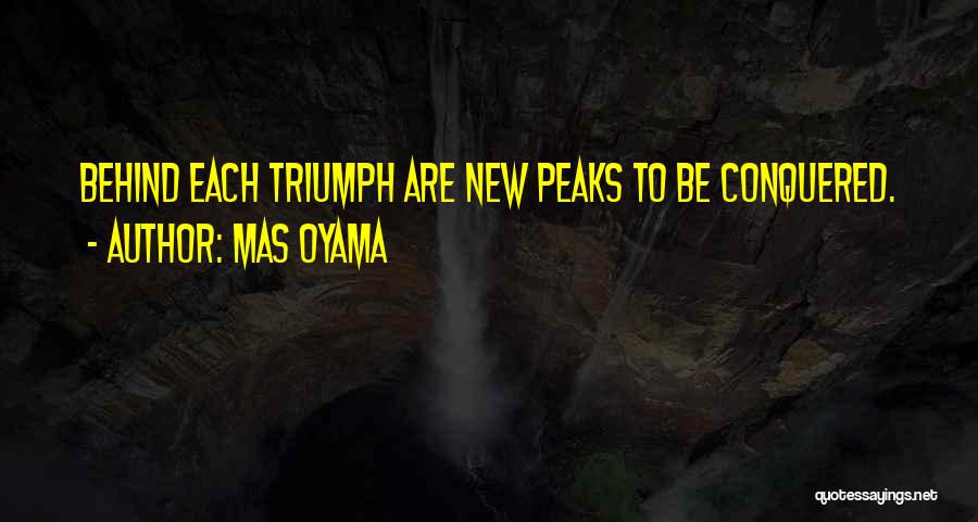 Mas Oyama Quotes: Behind Each Triumph Are New Peaks To Be Conquered.