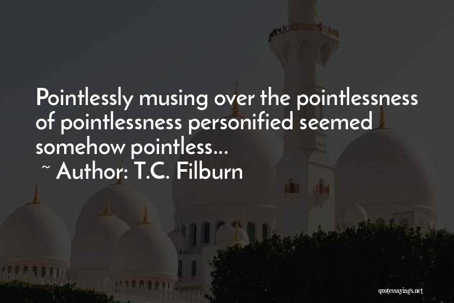 T.C. Filburn Quotes: Pointlessly Musing Over The Pointlessness Of Pointlessness Personified Seemed Somehow Pointless...