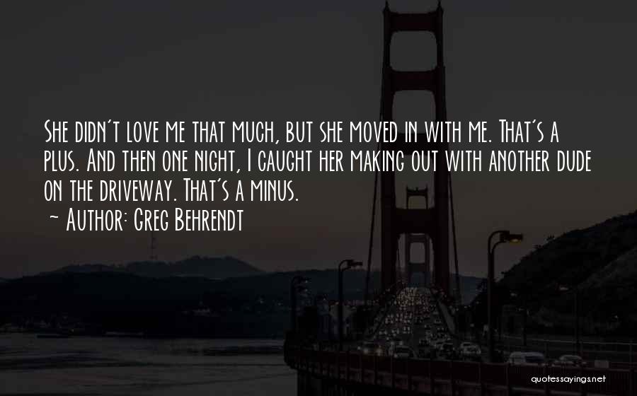 Greg Behrendt Quotes: She Didn't Love Me That Much, But She Moved In With Me. That's A Plus. And Then One Night, I