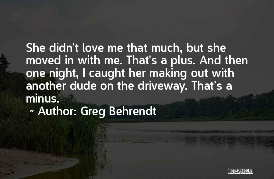 Greg Behrendt Quotes: She Didn't Love Me That Much, But She Moved In With Me. That's A Plus. And Then One Night, I