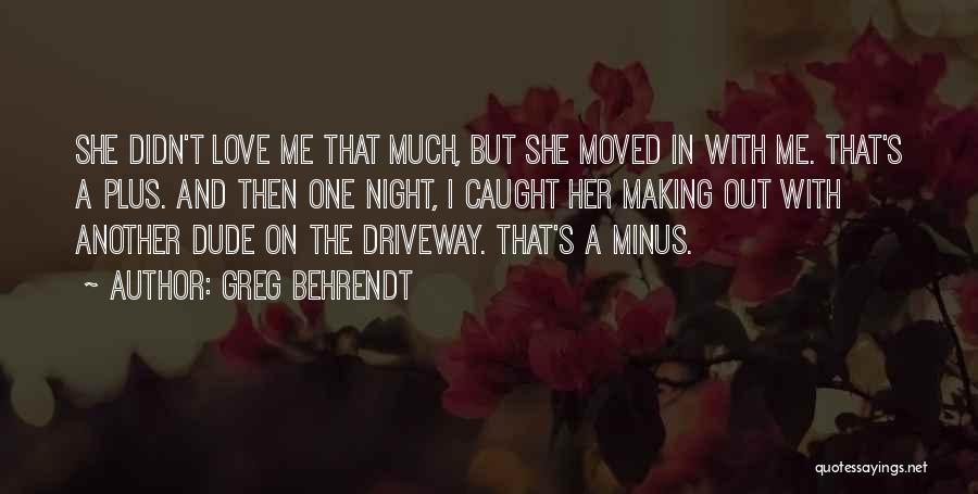 Greg Behrendt Quotes: She Didn't Love Me That Much, But She Moved In With Me. That's A Plus. And Then One Night, I