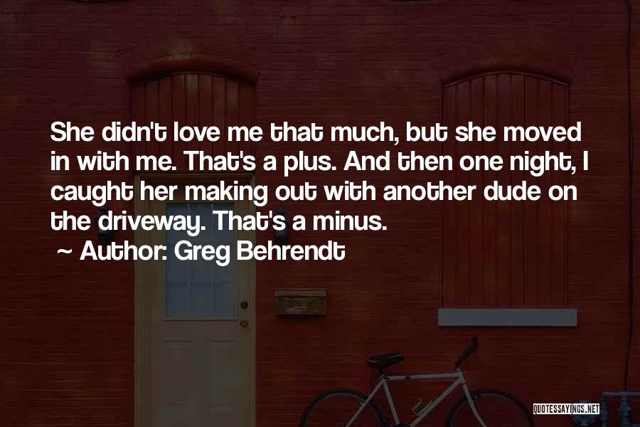 Greg Behrendt Quotes: She Didn't Love Me That Much, But She Moved In With Me. That's A Plus. And Then One Night, I
