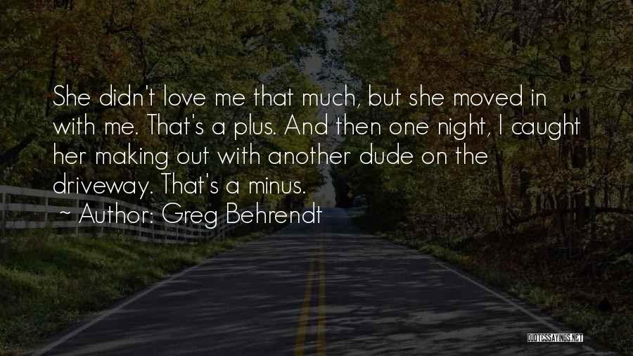 Greg Behrendt Quotes: She Didn't Love Me That Much, But She Moved In With Me. That's A Plus. And Then One Night, I