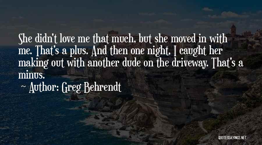 Greg Behrendt Quotes: She Didn't Love Me That Much, But She Moved In With Me. That's A Plus. And Then One Night, I