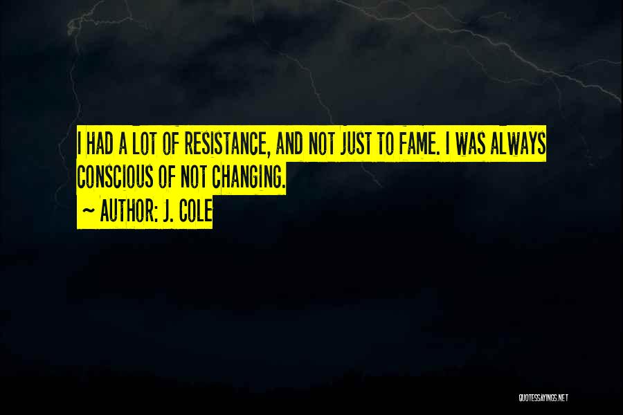 J. Cole Quotes: I Had A Lot Of Resistance, And Not Just To Fame. I Was Always Conscious Of Not Changing.