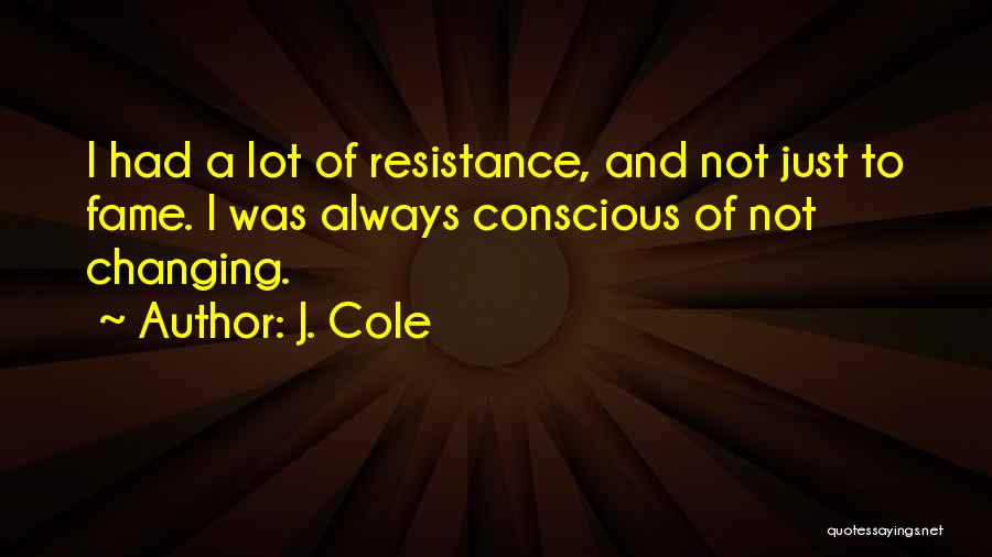 J. Cole Quotes: I Had A Lot Of Resistance, And Not Just To Fame. I Was Always Conscious Of Not Changing.