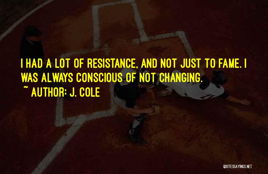 J. Cole Quotes: I Had A Lot Of Resistance, And Not Just To Fame. I Was Always Conscious Of Not Changing.