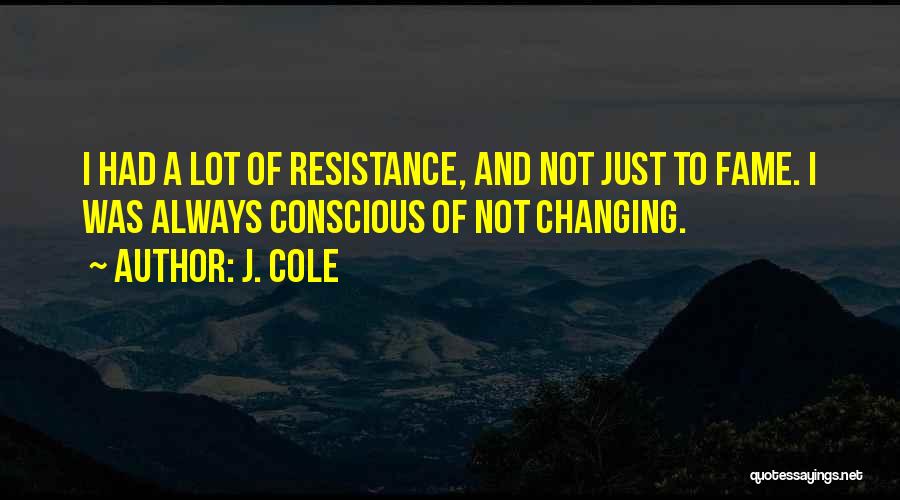 J. Cole Quotes: I Had A Lot Of Resistance, And Not Just To Fame. I Was Always Conscious Of Not Changing.