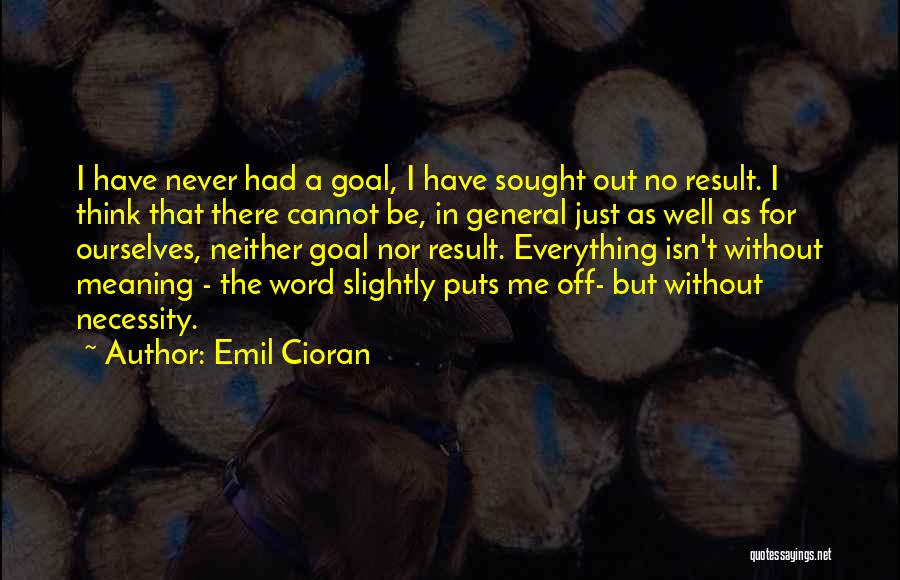 Emil Cioran Quotes: I Have Never Had A Goal, I Have Sought Out No Result. I Think That There Cannot Be, In General