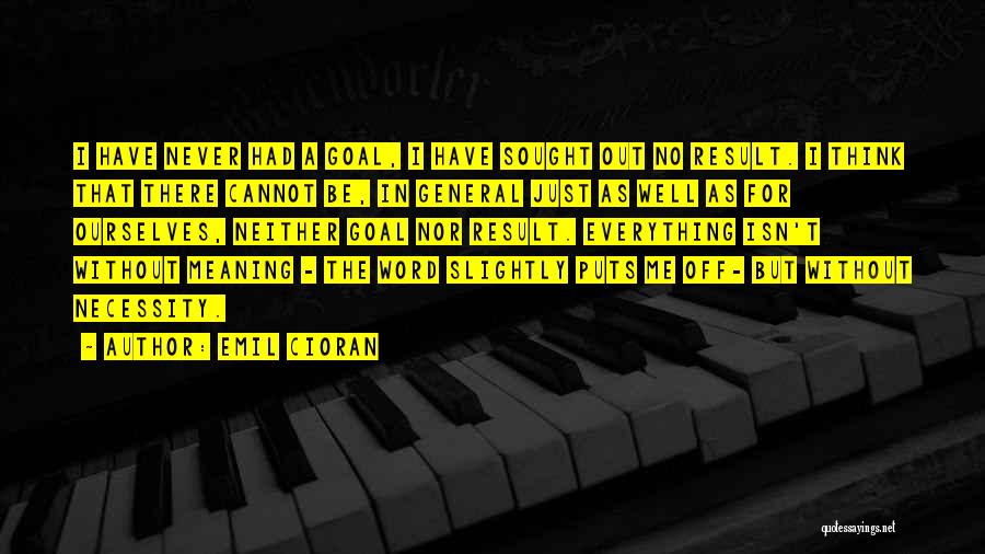 Emil Cioran Quotes: I Have Never Had A Goal, I Have Sought Out No Result. I Think That There Cannot Be, In General