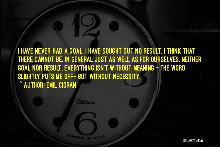 Emil Cioran Quotes: I Have Never Had A Goal, I Have Sought Out No Result. I Think That There Cannot Be, In General