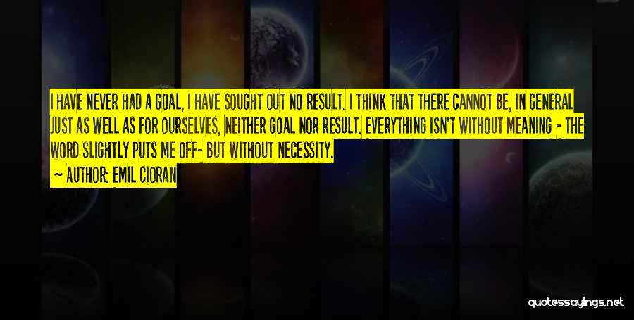 Emil Cioran Quotes: I Have Never Had A Goal, I Have Sought Out No Result. I Think That There Cannot Be, In General