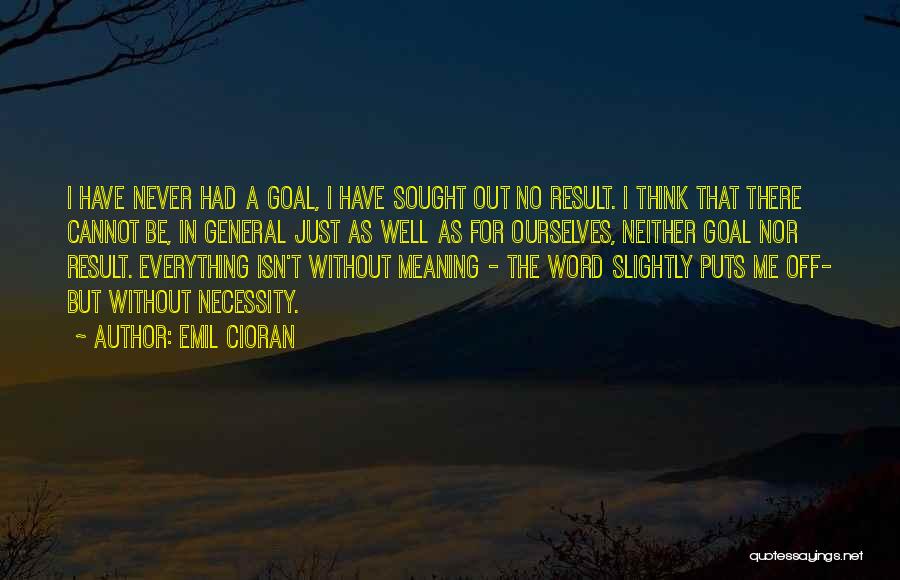 Emil Cioran Quotes: I Have Never Had A Goal, I Have Sought Out No Result. I Think That There Cannot Be, In General