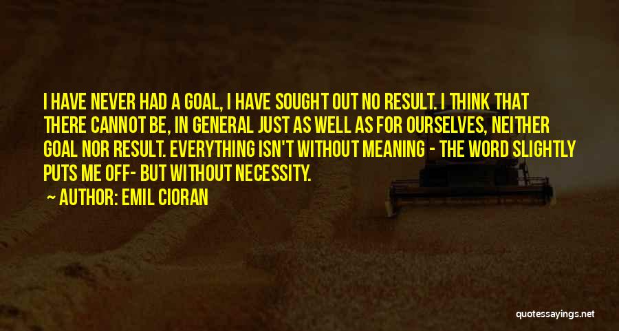 Emil Cioran Quotes: I Have Never Had A Goal, I Have Sought Out No Result. I Think That There Cannot Be, In General