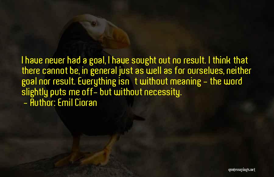 Emil Cioran Quotes: I Have Never Had A Goal, I Have Sought Out No Result. I Think That There Cannot Be, In General