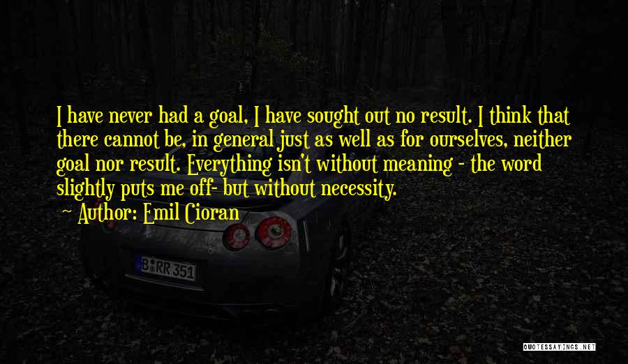 Emil Cioran Quotes: I Have Never Had A Goal, I Have Sought Out No Result. I Think That There Cannot Be, In General