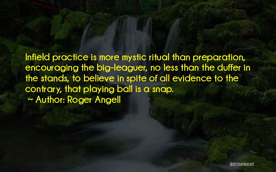 Roger Angell Quotes: Infield Practice Is More Mystic Ritual Than Preparation, Encouraging The Big-leaguer, No Less Than The Duffer In The Stands, To