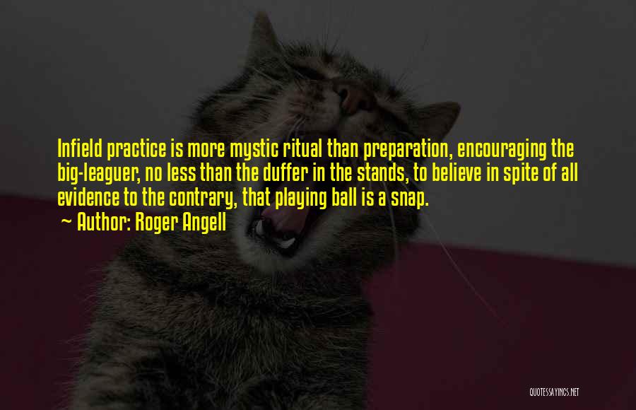 Roger Angell Quotes: Infield Practice Is More Mystic Ritual Than Preparation, Encouraging The Big-leaguer, No Less Than The Duffer In The Stands, To