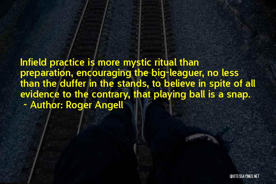 Roger Angell Quotes: Infield Practice Is More Mystic Ritual Than Preparation, Encouraging The Big-leaguer, No Less Than The Duffer In The Stands, To