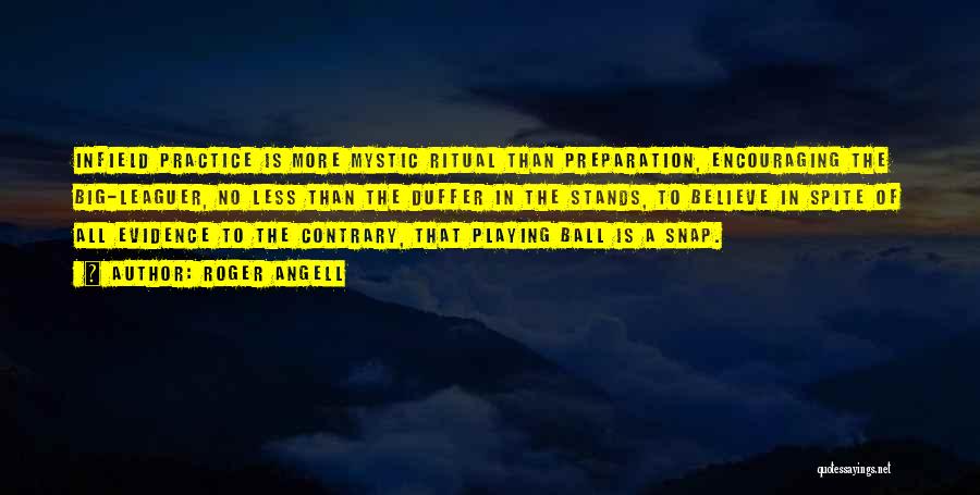 Roger Angell Quotes: Infield Practice Is More Mystic Ritual Than Preparation, Encouraging The Big-leaguer, No Less Than The Duffer In The Stands, To