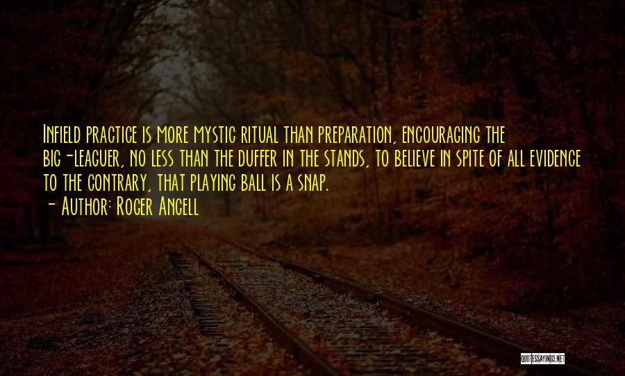 Roger Angell Quotes: Infield Practice Is More Mystic Ritual Than Preparation, Encouraging The Big-leaguer, No Less Than The Duffer In The Stands, To