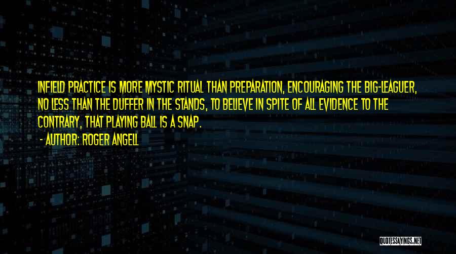 Roger Angell Quotes: Infield Practice Is More Mystic Ritual Than Preparation, Encouraging The Big-leaguer, No Less Than The Duffer In The Stands, To