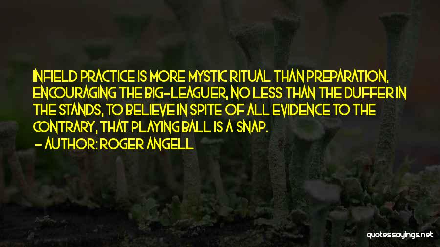 Roger Angell Quotes: Infield Practice Is More Mystic Ritual Than Preparation, Encouraging The Big-leaguer, No Less Than The Duffer In The Stands, To