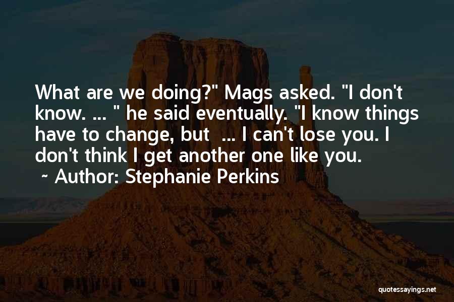 Stephanie Perkins Quotes: What Are We Doing? Mags Asked. I Don't Know. ... He Said Eventually. I Know Things Have To Change, But