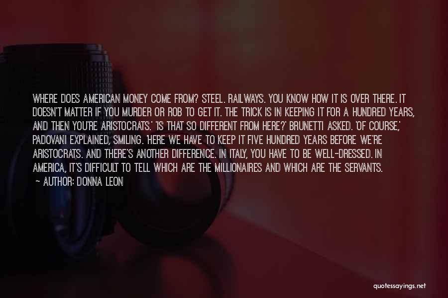 Donna Leon Quotes: Where Does American Money Come From? Steel. Railways. You Know How It Is Over There. It Doesn't Matter If You