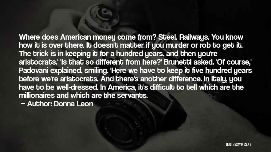 Donna Leon Quotes: Where Does American Money Come From? Steel. Railways. You Know How It Is Over There. It Doesn't Matter If You