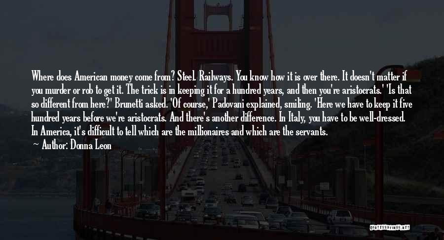 Donna Leon Quotes: Where Does American Money Come From? Steel. Railways. You Know How It Is Over There. It Doesn't Matter If You
