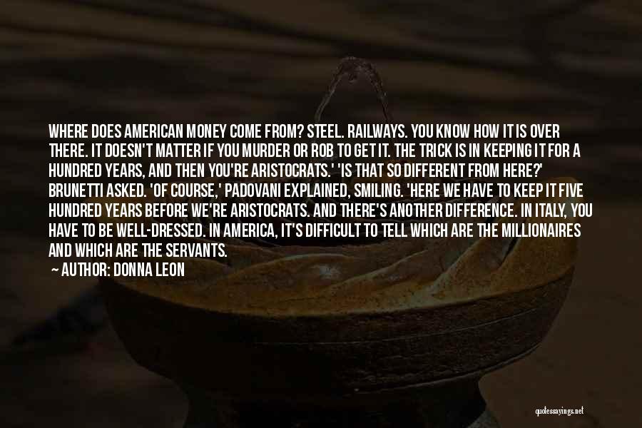 Donna Leon Quotes: Where Does American Money Come From? Steel. Railways. You Know How It Is Over There. It Doesn't Matter If You