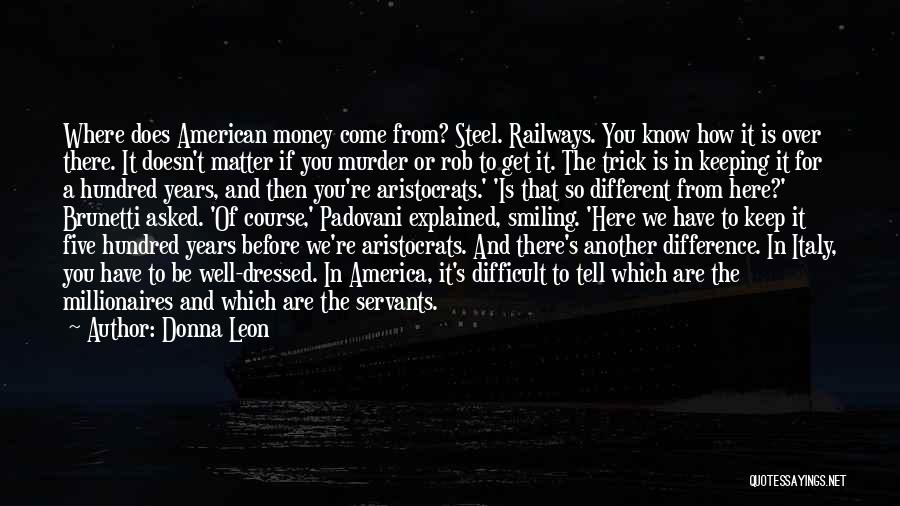 Donna Leon Quotes: Where Does American Money Come From? Steel. Railways. You Know How It Is Over There. It Doesn't Matter If You