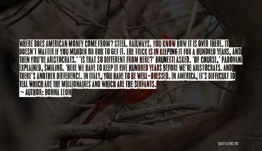 Donna Leon Quotes: Where Does American Money Come From? Steel. Railways. You Know How It Is Over There. It Doesn't Matter If You