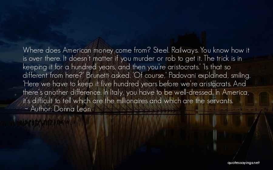 Donna Leon Quotes: Where Does American Money Come From? Steel. Railways. You Know How It Is Over There. It Doesn't Matter If You