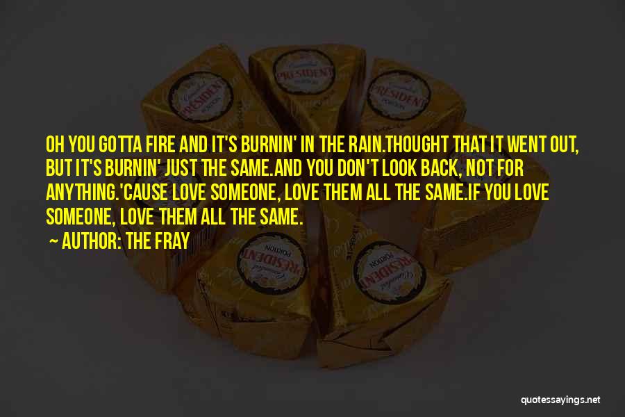 The Fray Quotes: Oh You Gotta Fire And It's Burnin' In The Rain.thought That It Went Out, But It's Burnin' Just The Same.and