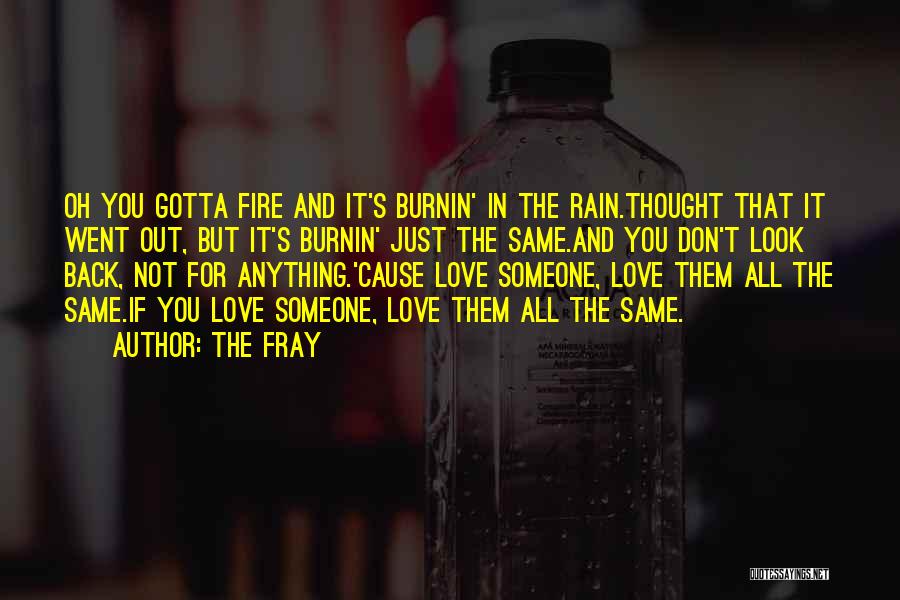 The Fray Quotes: Oh You Gotta Fire And It's Burnin' In The Rain.thought That It Went Out, But It's Burnin' Just The Same.and