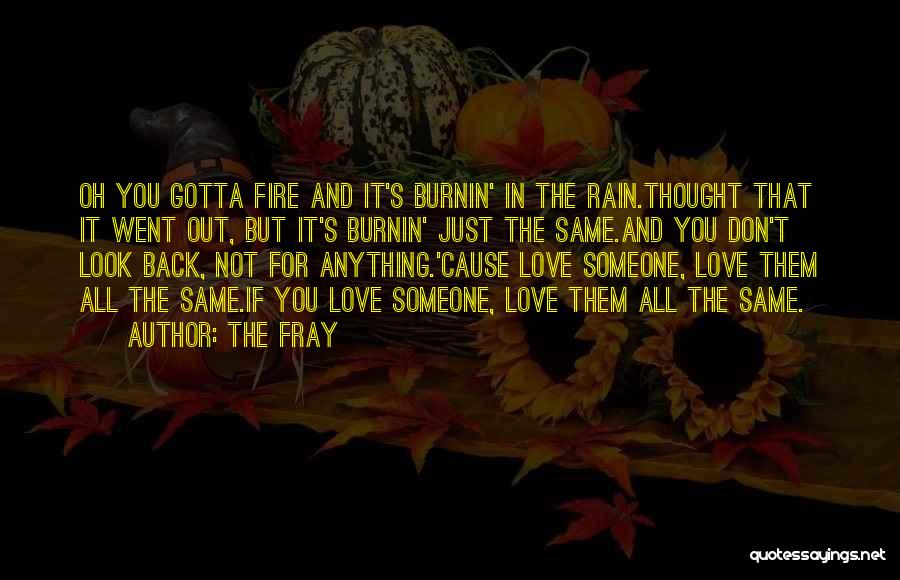 The Fray Quotes: Oh You Gotta Fire And It's Burnin' In The Rain.thought That It Went Out, But It's Burnin' Just The Same.and