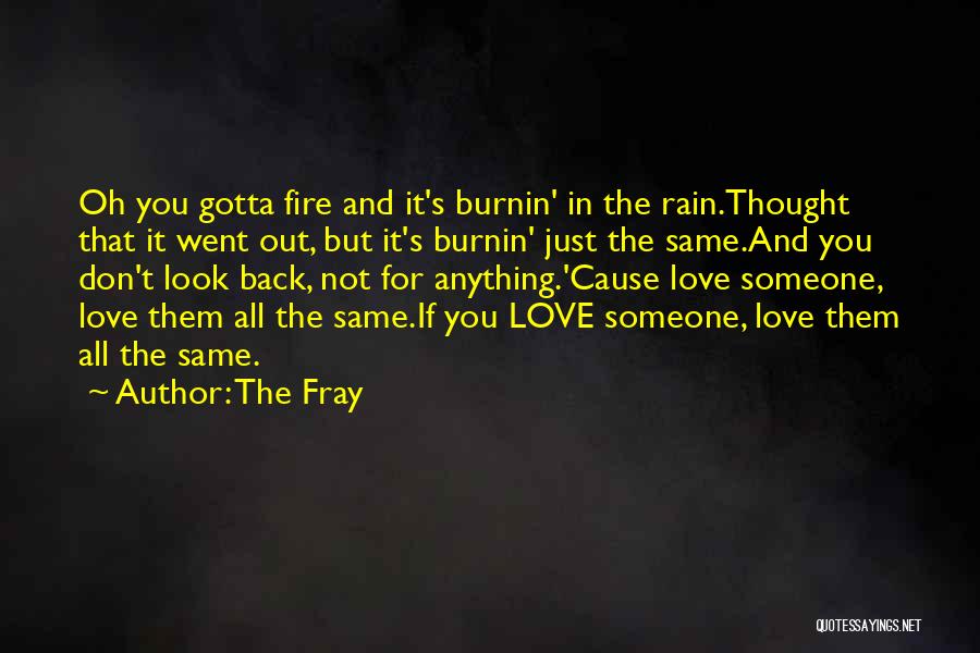 The Fray Quotes: Oh You Gotta Fire And It's Burnin' In The Rain.thought That It Went Out, But It's Burnin' Just The Same.and