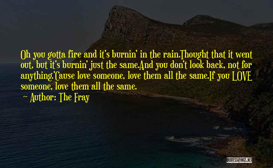 The Fray Quotes: Oh You Gotta Fire And It's Burnin' In The Rain.thought That It Went Out, But It's Burnin' Just The Same.and