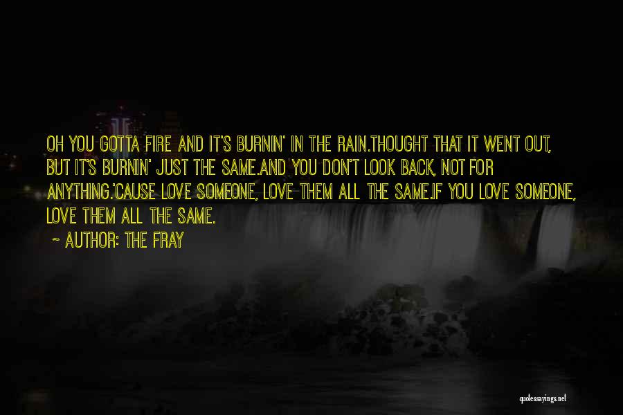 The Fray Quotes: Oh You Gotta Fire And It's Burnin' In The Rain.thought That It Went Out, But It's Burnin' Just The Same.and