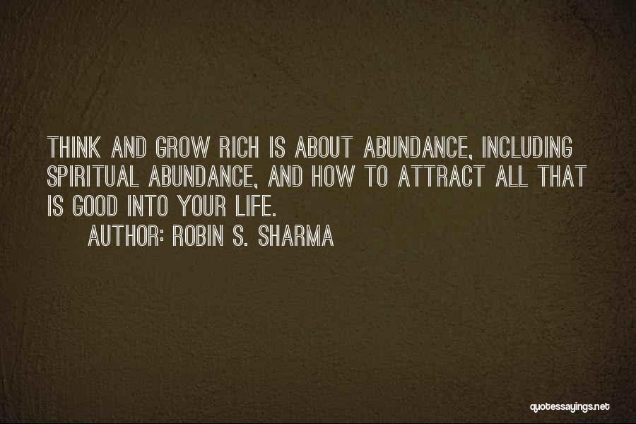 Robin S. Sharma Quotes: Think And Grow Rich Is About Abundance, Including Spiritual Abundance, And How To Attract All That Is Good Into Your