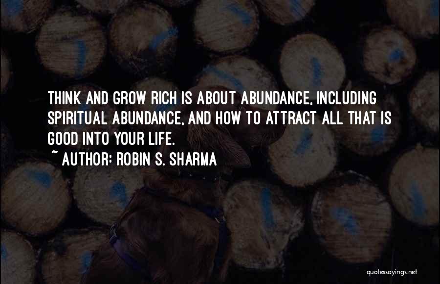 Robin S. Sharma Quotes: Think And Grow Rich Is About Abundance, Including Spiritual Abundance, And How To Attract All That Is Good Into Your