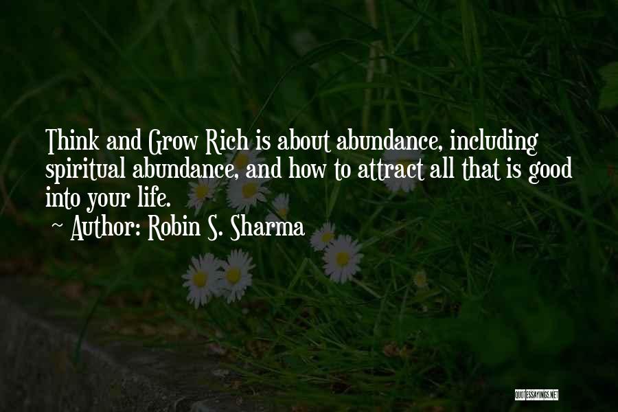 Robin S. Sharma Quotes: Think And Grow Rich Is About Abundance, Including Spiritual Abundance, And How To Attract All That Is Good Into Your