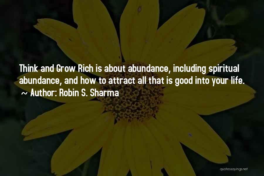 Robin S. Sharma Quotes: Think And Grow Rich Is About Abundance, Including Spiritual Abundance, And How To Attract All That Is Good Into Your