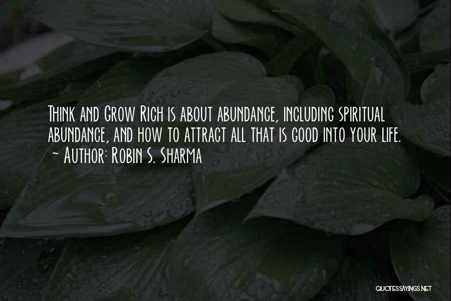 Robin S. Sharma Quotes: Think And Grow Rich Is About Abundance, Including Spiritual Abundance, And How To Attract All That Is Good Into Your