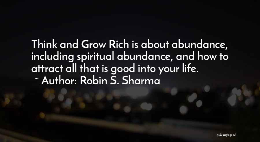 Robin S. Sharma Quotes: Think And Grow Rich Is About Abundance, Including Spiritual Abundance, And How To Attract All That Is Good Into Your