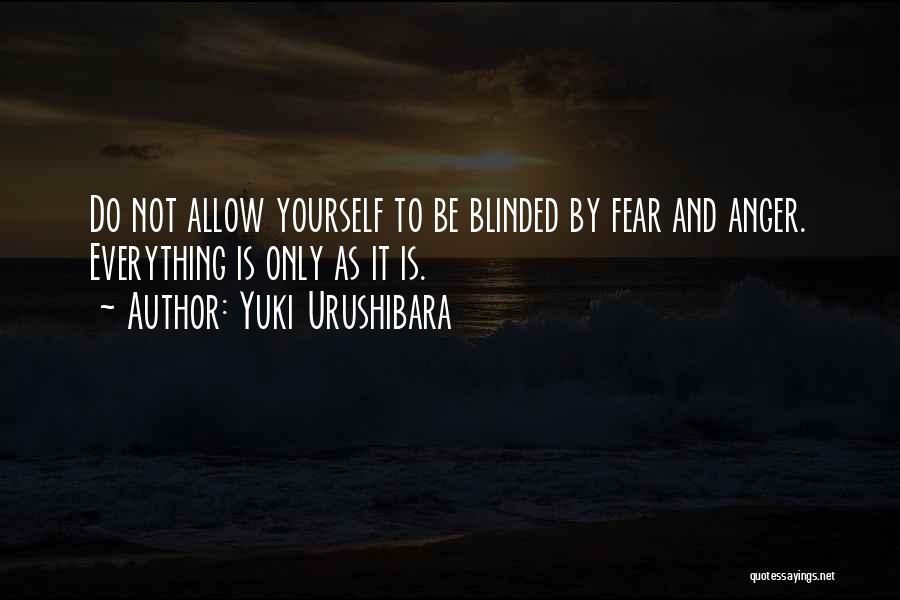 Yuki Urushibara Quotes: Do Not Allow Yourself To Be Blinded By Fear And Anger. Everything Is Only As It Is.