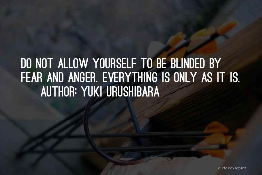 Yuki Urushibara Quotes: Do Not Allow Yourself To Be Blinded By Fear And Anger. Everything Is Only As It Is.